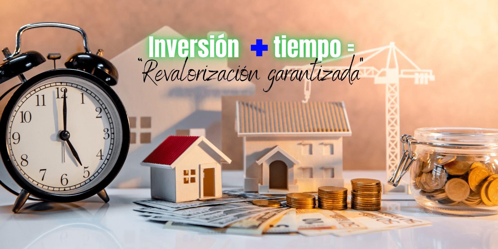 INVERSIÓN + TIEMPO = REVALORIZACIÓN GARANTIZADA